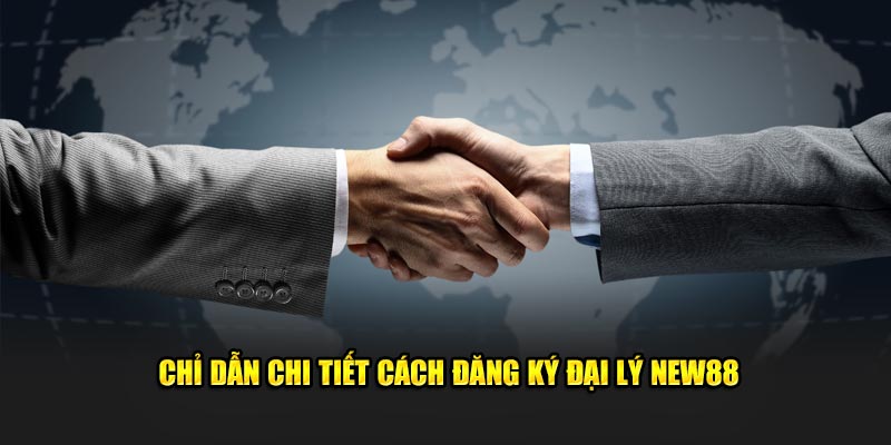 Chỉ dẫn chi tiết cách đăng ký đại lý New88