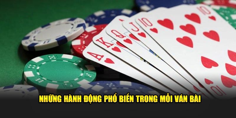 Những hành động phổ biến trong mỗi ván bài