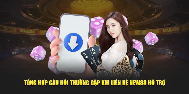 Tổng hợp câu hỏi thường gặp khi liên hệ NEW88 hỗ trợ